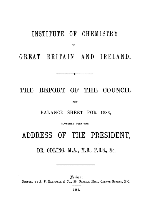 The Institute of Chemistry of Great Britain and Ireland. The Report of the Council and balance sheet for 1883, together with the address of the President